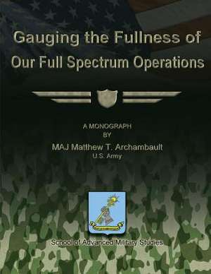 Gauging the Fullness of Our Full Spectrum Operations de Us Army Maj Matthew T. Archambault