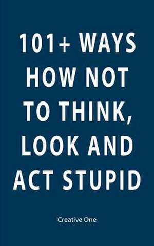 101+ Ways How Not to Think, Look and ACT Stupid de Creative One