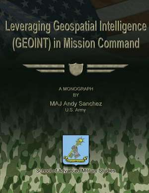 Leveraging Geospatial Intelligence (Geoint) in Mission Command de Us Army Maj Andy Sanchez