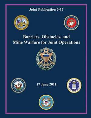 Barriers, Obstacles, and Mine Warfare for Joint Operations (Joint Publication 3-15) de Chairman Of the Joint Chiefs of Staff