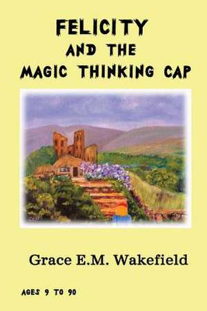 Felicity and the Magic Thinking Cap de Grace E. M. Wakefield