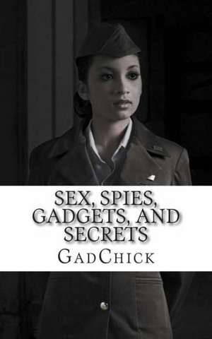 Sex, Spies, Gadgets, and Secrets: The Women of the Cold War de Gadchick