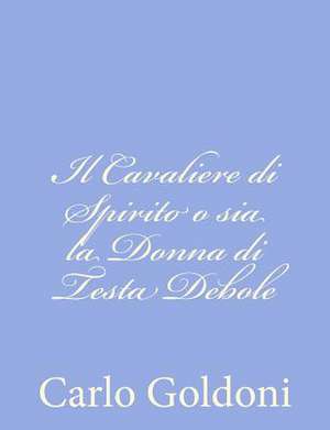 Il Cavaliere Di Spirito O Sia La Donna Di Testa Debole de Carlo Goldoni