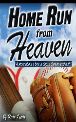 Home Run from Heaven: A Story about a Boy, a Dog, a Dream, and Faith. de MR Kevin D. Travis