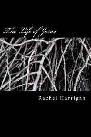 The Life of Jesus de Rachel Harrigan