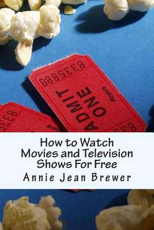 How to Watch Movies and Television Shows for Free de Annie Jean Brewer