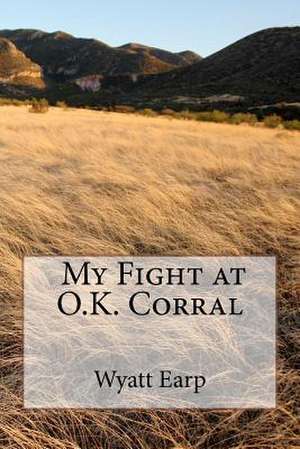 My Fight at O.K. Corral de MR Wyatt Earp