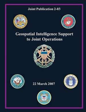 Geospatial Intelligence Support to Joint Operations (Joint Publication 2-03) de Chairman Of the Joint Chiefs of Staff