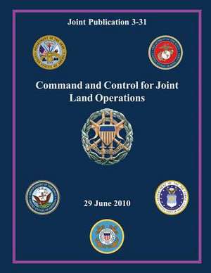 Command and Control for Joint Land Operations (Joint Publication 3-31) de Chairman of the Joint Chiefs Of Staff