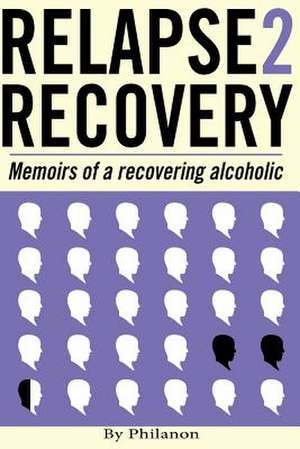 Relapse 2 Recovery, Memoirs of a Recovering Alcoholic de Phil Anon