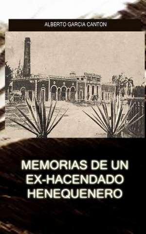 Memorias de Un Ex-Hacendado Henequenero de Alberto Garcia Canton