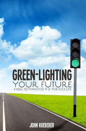 Green-Lighting Your Future de John Koeberer