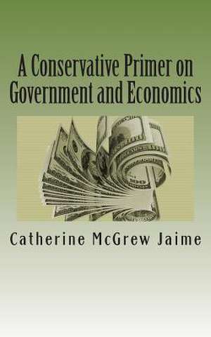 A Conservative Primer on Government and Economics de Mrs Catherine McGrew Jaime