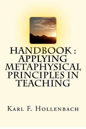 Handbook Applying Metaphysical Principles in Teaching de Karl F. Hollenbach