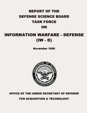 Report of the Defense Science Board Task Force on Information Warfare - Defense (Iw - D) de Department Of Defense