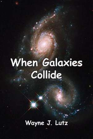 When Galaxies Collide de MR Wayne J. Lutz