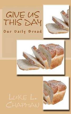 Give Us This Day Our Daily Bread de Luke L. Chapman