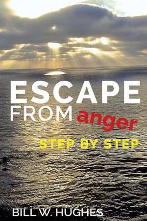 Escape from Anger Step by Step de Bill W. Hughes