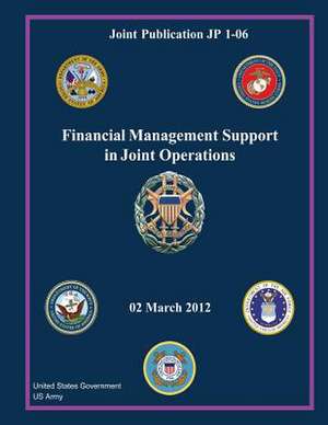 Joint Publication Jp 1-06 Financial Management Support in Joint Operations 02 March 2012 de United States Government Us Army