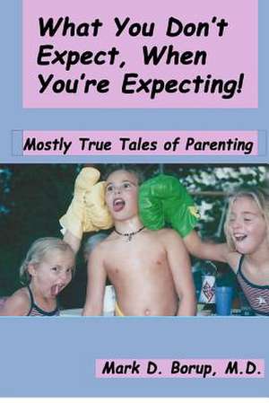 What You Don't Expect, When You're Expecting! de Mark D. Borup M. D.