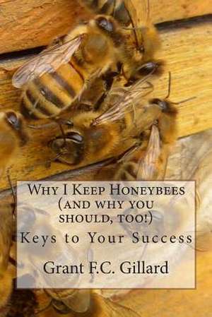 Why I Keep Honeybees (and Why You Should, Too!) de Grant F. C. Gillard