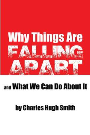 Why Things Are Falling Apart and What We Can Do about It de Charles Hugh Smith