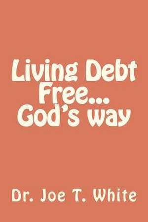 Living Debt Free...God's Way de Joe T. White