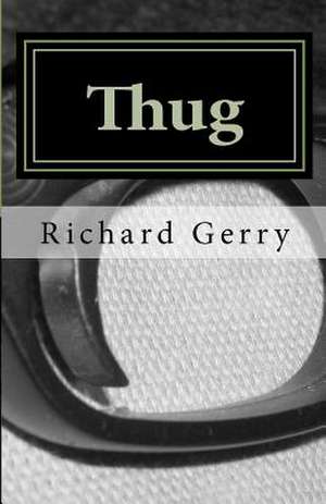 Thug - The Manufacture of a Legendary Hired Killer de Richard Gerry