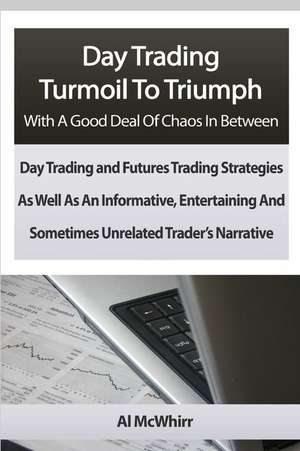 Day Trading Turmoil to Triumph with a Good Deal of Chaos in Between de Al McWhirr