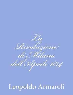 La Rivoluzione Di Milano Dell'aprile 1814 de Leopoldo Armaroli