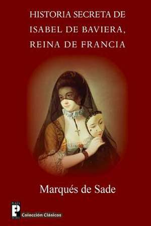 Historia Secreta de Isabel de Baviera, Reina de Francia de Marques De Sade