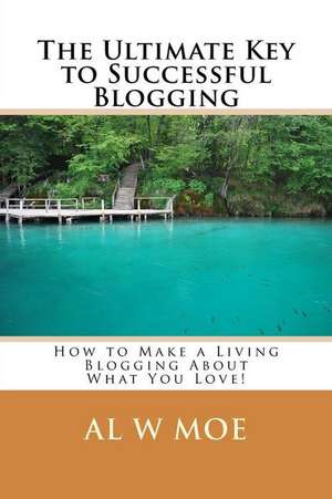 The Ultimate Key to Successful Blogging de Al W. Moe