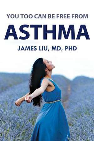 You Too Can Be Free from Asthma de MD Phd James Z. Liu