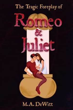 The Tragic Foreplay of Romeo and Juliet de M. a. DeWitt