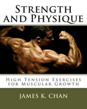 Strength and Physique: High Tension Exercises for Muscular Growth de James K. Chan