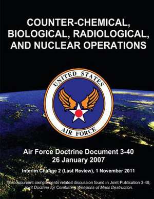 Counter-Chemical, Biological, Radiological, and Nuclear Operations - Air Force Doctrine Document (Afdd) 3-40 de Us Air Force