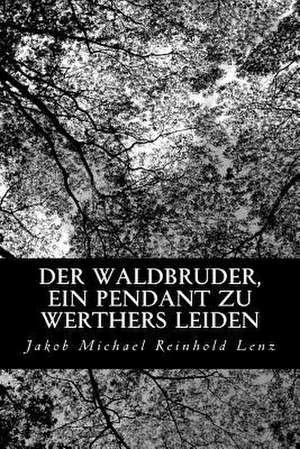 Der Waldbruder, Ein Pendant Zu Werthers Leiden de Jakob Michael Reinhold Lenz