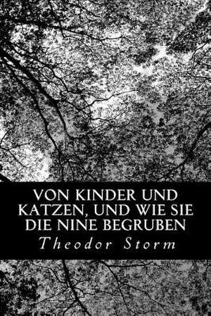 Von Kinder Und Katzen, Und Wie Sie Die Nine Begruben de Theodor Storm