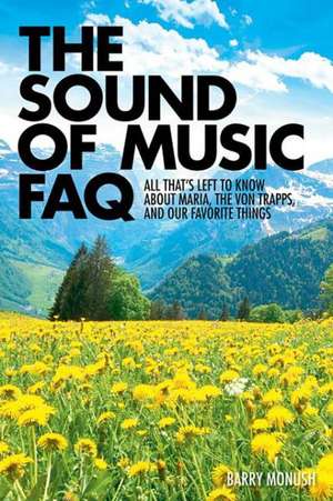 The Sound of Music FAQ: All That's Left to Know about Maria, the Von Trapps, and Our Favorite Things de Barry Monush