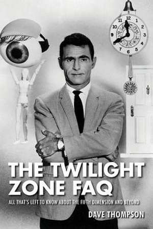 The Twilight Zone FAQ: All That's Left to Know about the Fifth Dimension and Beyond de Dave Thompson