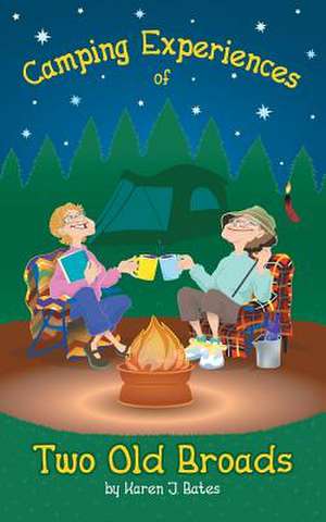 Camping Experiences of Two Old Broads de Karen J. Bates