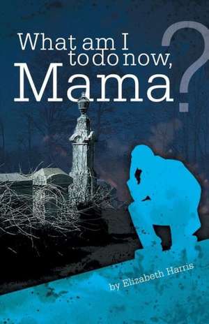 What Am I to Do Now, Mama? de Elizabeth Harris