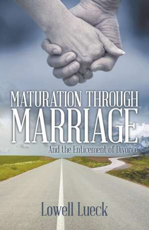 Maturation Through Marriage: And the Enticement of Divorce de Lowell Lueck