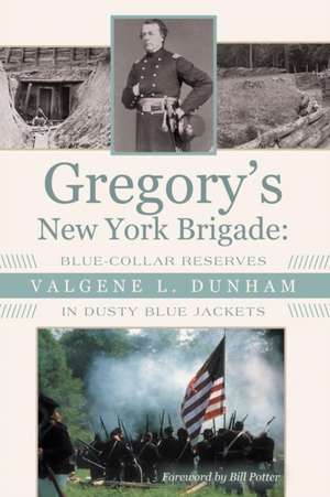 Gregory's New York Brigade: Blue-Collar Reserves in Dusty Blue Jackets de Valgene L. Dunham