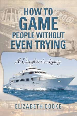 How to Game People Without Even Trying de Elizabeth Cooke