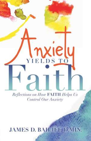 Anxiety Yields to Faith de D. Min. James D. Bailiff