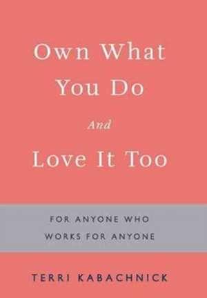 Own What You Do and Love It Too de Terri Kabachnick