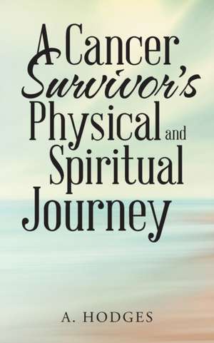 A Cancer Survivor's Physical and Spiritual Journey de A. Hodges