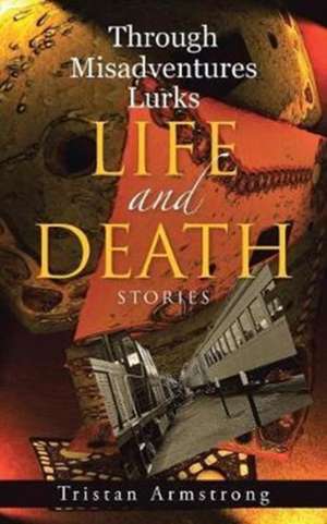 Through Misadventures Lurks Life and Death de Tristan Armstrong