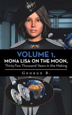 Volume 1, Mona Lisa on the Moon, Thirty-Two Thousand Years in the Making de George B.